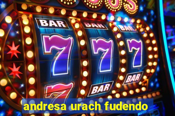 andresa urach fudendo